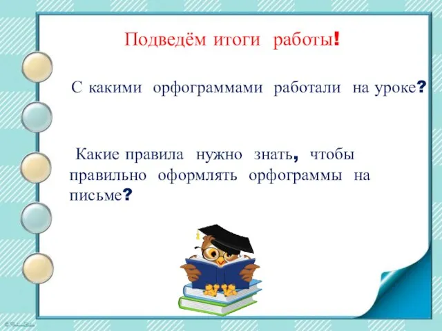 Подведём итоги работы! Какие правила нужно знать, чтобы правильно оформлять орфограммы на письме?