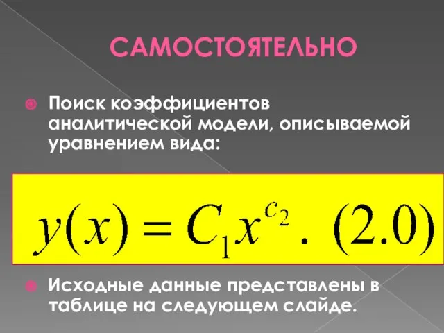 САМОСТОЯТЕЛЬНО Поиск коэффициентов аналитической модели, описываемой уравнением вида: Исходные данные представлены в таблице на следующем слайде.