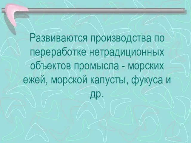 Развиваются производства по переработке нетрадиционных объектов промысла - морских ежей, морской капусты, фукуса и др.