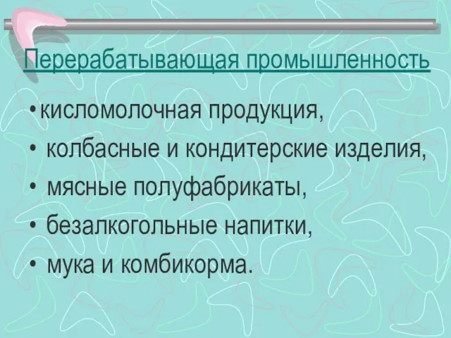 Перерабатывающая промышленность кисломолочная продукция, колбасные и кондитерские изделия, мясные полуфабрикаты, безалкогольные напитки, мука и комбикорма.