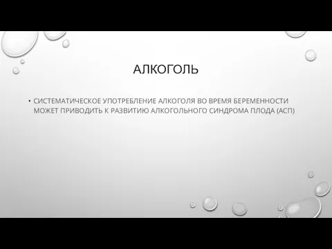 АЛКОГОЛЬ СИСТЕМАТИЧЕСКОЕ УПОТРЕБЛЕНИЕ АЛКОГОЛЯ ВО ВРЕМЯ БЕРЕМЕННОСТИ МОЖЕТ ПРИВОДИТЬ К РАЗВИТИЮ АЛКОГОЛЬНОГО СИНДРОМА ПЛОДА (АСП)