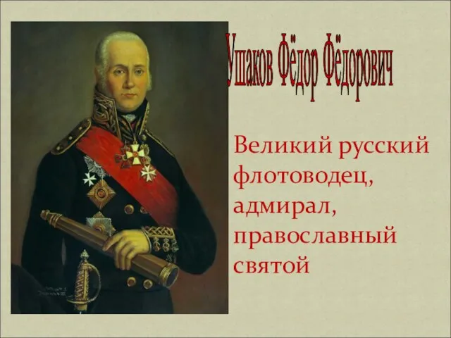 Ушаков Фёдор Фёдорович Великий русский флотоводец, адмирал, православный святой