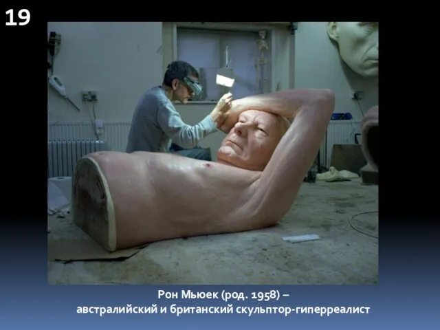 19 Рон Мьюек (род. 1958) – австралийский и британский скульптор-гиперреалист