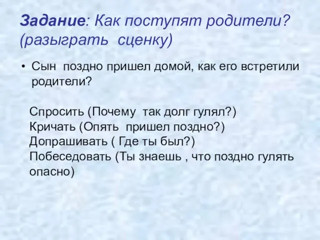 Задание: Как поступят родители? (разыграть сценку) Сын поздно пришел домой,