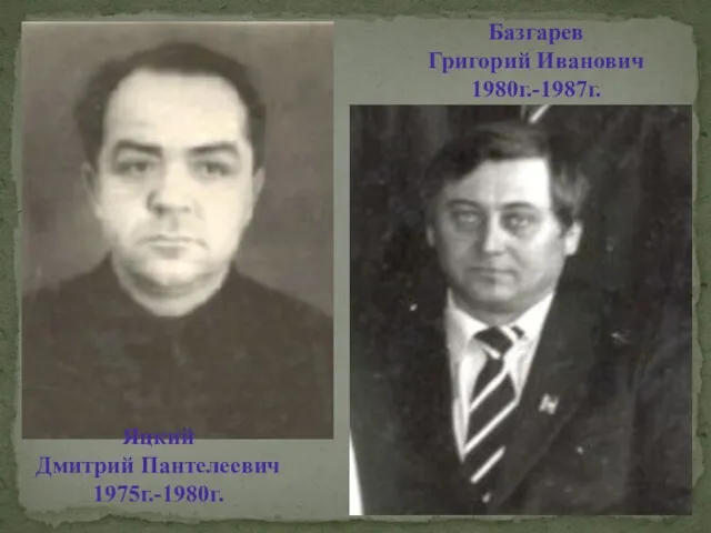 Яцкий Дмитрий Пантелеевич 1975г.-1980г. Базгарев Григорий Иванович 1980г.-1987г.