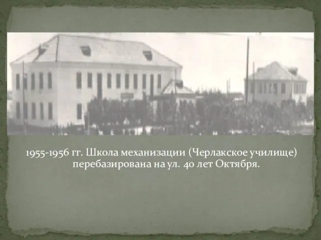 1955-1956 гг. Школа механизации (Черлакское училище) перебазирована на ул. 40 лет Октября.