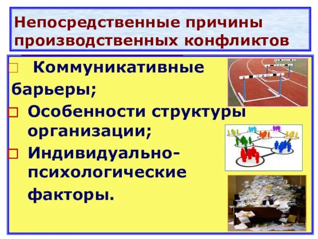 Непосредственные причины производственных конфликтов Коммуникативные барьеры; Особенности структуры организации; Индивидуально-психологические факторы.