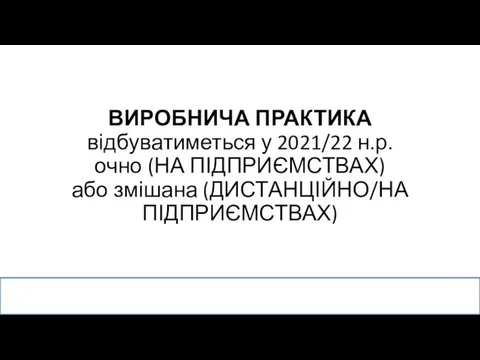 ВИРОБНИЧА ПРАКТИКА відбуватиметься у 2021/22 н.р. очно (НА ПІДПРИЄМСТВАХ) або змішана (ДИСТАНЦІЙНО/НА ПІДПРИЄМСТВАХ)