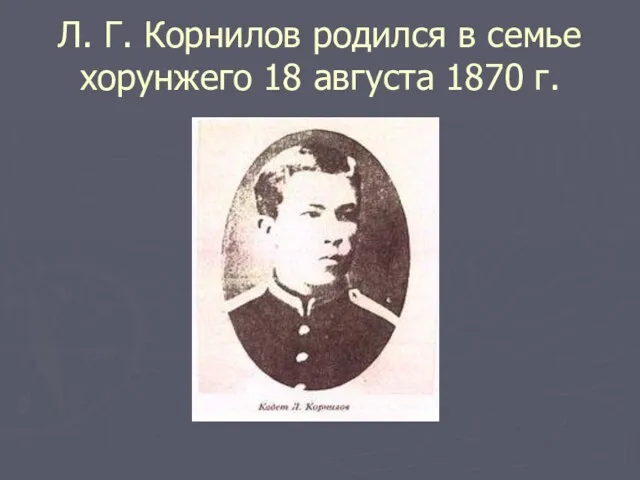 Л. Г. Корнилов родился в семье хорунжего 18 августа 1870 г.