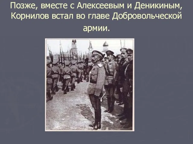 Позже, вместе с Алексеевым и Деникиным, Корнилов встал во главе Добровольческой армии.