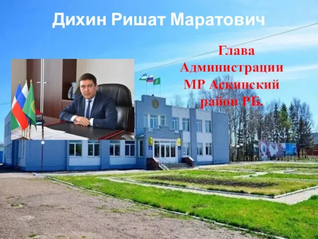 Дихин Ришат Маратович Глава Администрации МР Аскинский район РБ.