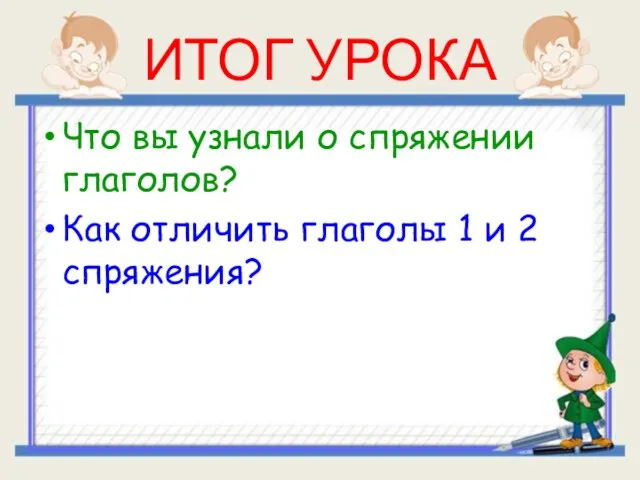 ИТОГ УРОКА Что вы узнали о спряжении глаголов? Как отличить глаголы 1 и 2 спряжения?