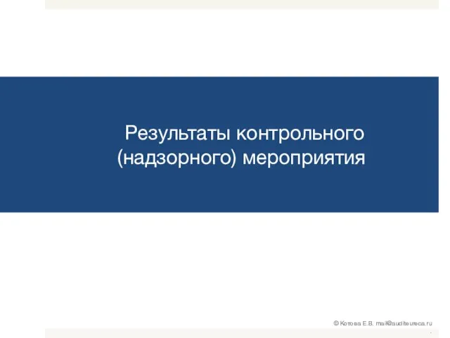 Результаты контрольного (надзорного) мероприятия © Котова Е.В. mail@auditeureca.ru .