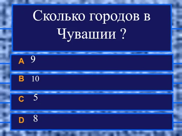 Сколько городов в Чувашии ? A 9 B 10 C 5 D 8