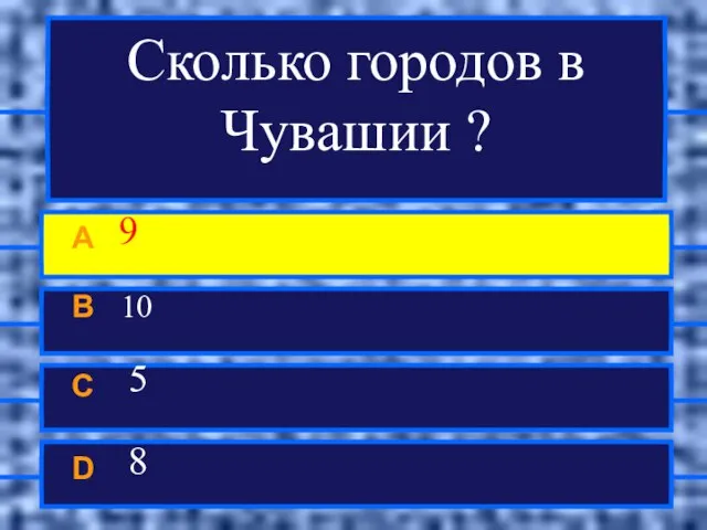 Сколько городов в Чувашии ? A 9 B 10 C 5 D 8