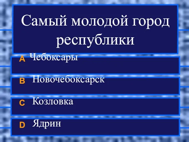 Самый молодой город республики A Чебоксары B Новочебоксарск C Козловка D Ядрин