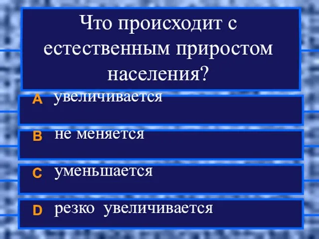 Что происходит с естественным приростом населения? A увеличивается B не меняется C уменьшается D резко увеличивается