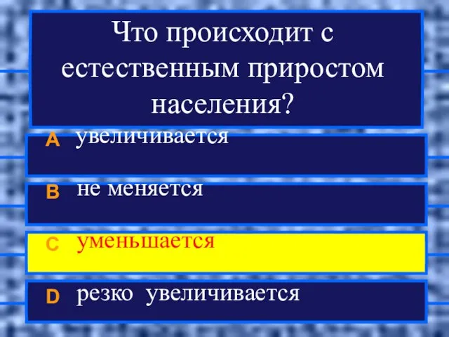 Что происходит с естественным приростом населения? A увеличивается B не меняется C уменьшается D резко увеличивается