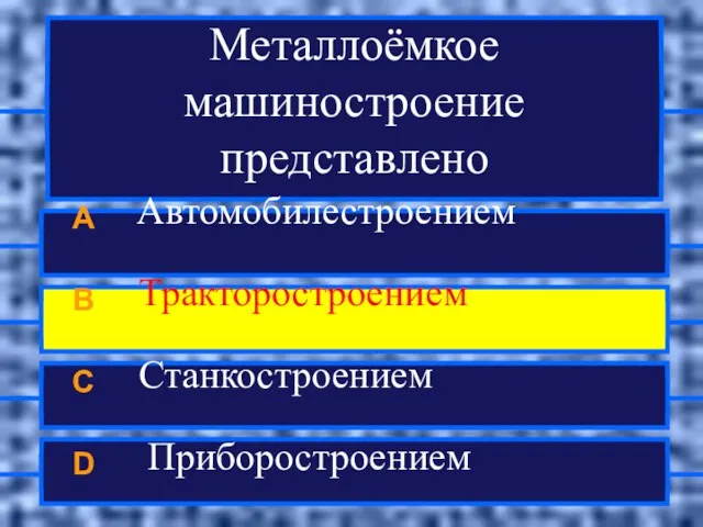 Металлоёмкое машиностроение представлено A Автомобилестроением B Тракторостроением C Станкостроением D Приборостроением