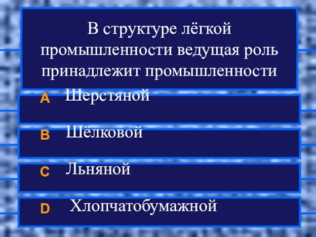 В структуре лёгкой промышленности ведущая роль принадлежит промышленности A Шерстяной B Шёлковой C Льняной D Хлопчатобумажной