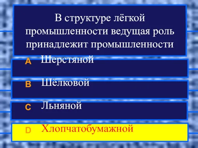 В структуре лёгкой промышленности ведущая роль принадлежит промышленности A Шерстяной B Шёлковой C Льняной D Хлопчатобумажной