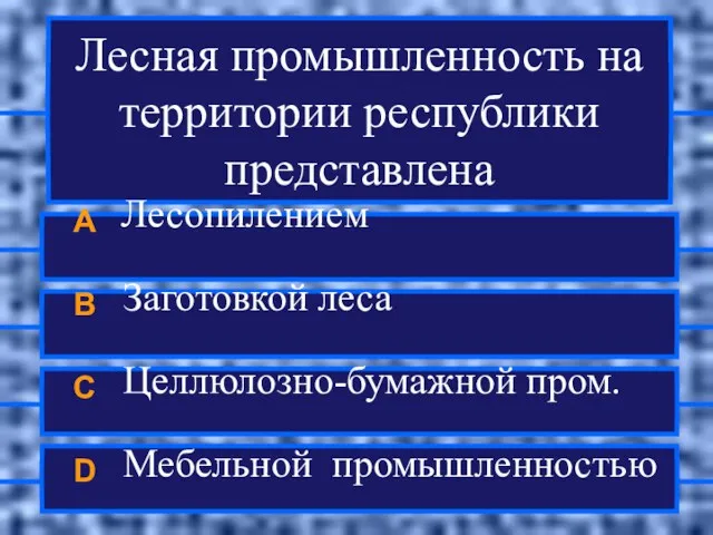 Лесная промышленность на территории республики представлена A Лесопилением B Заготовкой