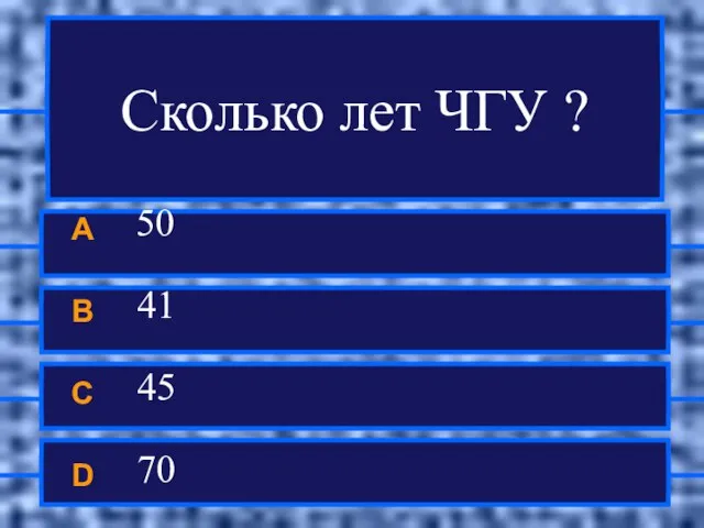 Сколько лет ЧГУ ? A 50 B 41 C 45 D 70