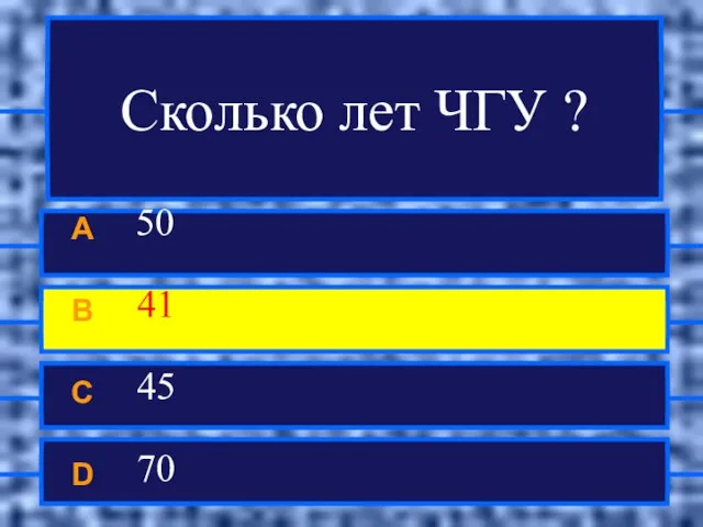 Сколько лет ЧГУ ? A 50 B 41 C 45 D 70