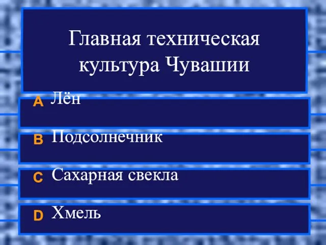 Главная техническая культура Чувашии A Лён B Подсолнечник C Сахарная свекла D Хмель