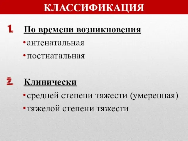 КЛАССИФИКАЦИЯ По времени возникновения антенатальная постнатальная Клинически средней степени тяжести (умеренная) тяжелой степени тяжести