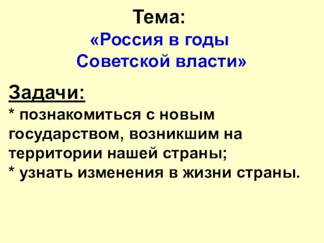 Тема: «Россия в годы Советской власти» Задачи: * познакомиться с