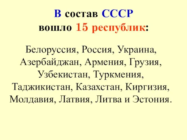 В состав СССР вошло 15 республик: Белоруссия, Россия, Украина, Азербайджан,