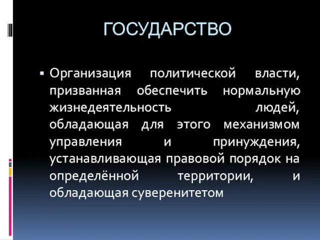 ГОСУДАРСТВО Организация политической власти, призванная обеспечить нормальную жизнедеятельность людей, обладающая