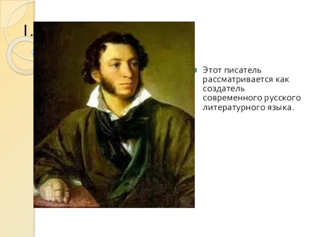 Этот писатель рассматривается как создатель современного русского литературного языка. 1.