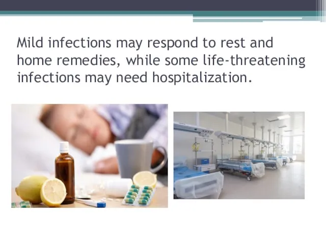 Mild infections may respond to rest and home remedies, while some life-threatening infections may need hospitalization.