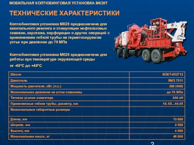 МОБИЛЬНАЯ КОЛТЮБИНГОВАЯ УСТАНОВКА МК20Т ТЕХНИЧЕСКИЕ ХАРАКТЕРИСТИКИ Колтюбинговая установка МК20 предназначена для капитального ремонта