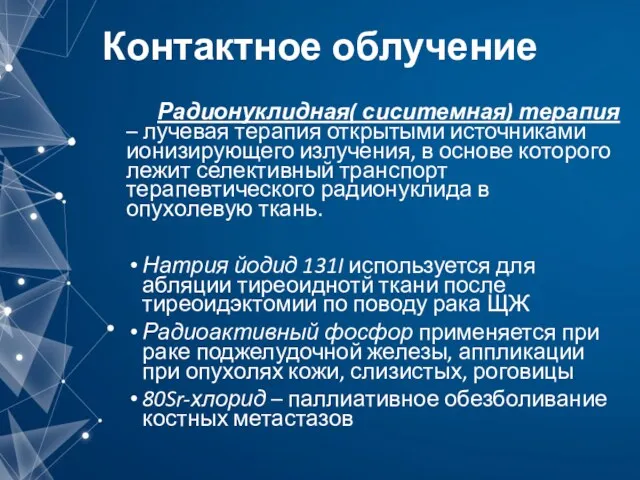 Контактное облучение Радионуклидная( сиситемная) терапия – лучевая терапия открытыми источниками