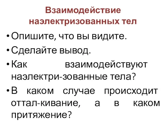 Взаимодействие наэлектризованных тел Опишите, что вы видите. Сделайте вывод. Как