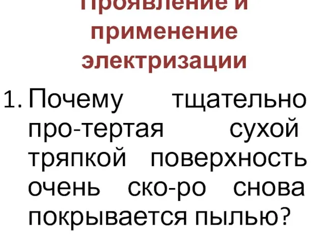 Проявление и применение электризации Почему тщательно про-тертая сухой тряпкой поверхность очень ско-ро снова покрывается пылью?