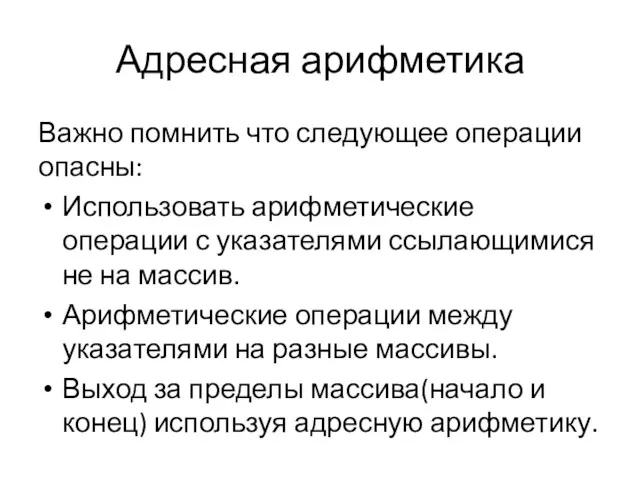 Адресная арифметика Важно помнить что следующее операции опасны: Использовать арифметические