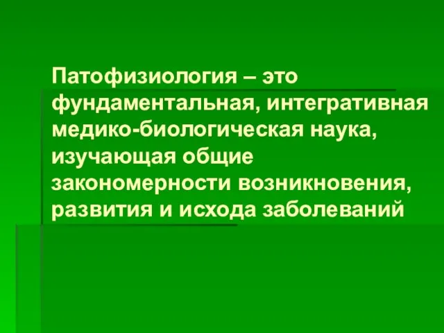 Патофизиология – это фундаментальная, интегративная медико-биологическая наука, изучающая общие закономерности возникновения, развития и исхода заболеваний