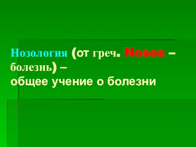 Нозология (от греч. Nosos – болезнь) – общее учение о болезни