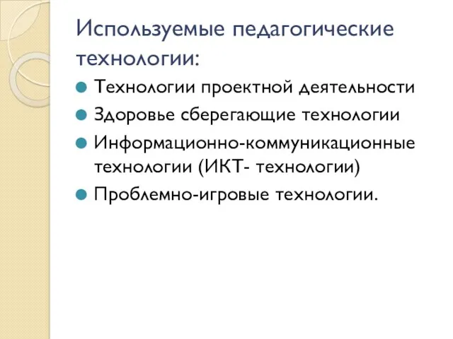 Используемые педагогические технологии: Технологии проектной деятельности Здоровье сберегающие технологии Информационно-коммуникационные технологии (ИКТ- технологии) Проблемно-игровые технологии.