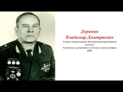 Доронин Владимир Дмитриевич Генерал-майор авиации. Конструктор парашютной техники. Участвовал в разработке семи новых видов приборов ВДВ.