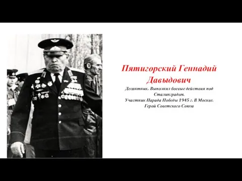 Пятигорский Геннадий Давыдович Десантник. Выполнял боевые действия под Сталинградом. Участник