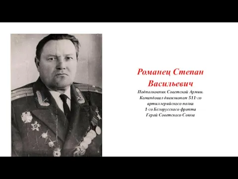 Романец Степан Васильевич Подполковник Советской Армии. Командовал дивизионом 511-го артиллерийского