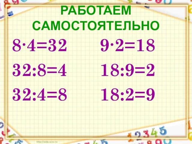 РАБОТАЕМ САМОСТОЯТЕЛЬНО 8∙4=32 32:8=4 32:4=8 9∙2=18 18:9=2 18:2=9