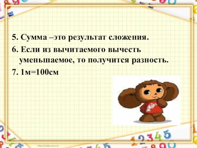 5. Сумма –это результат сложения. 6. Если из вычитаемого вычесть уменьшаемое, то получится разность. 7. 1м=100см