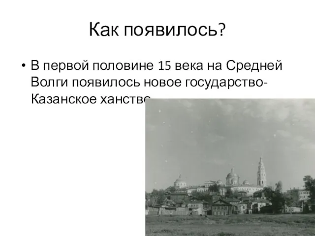 Как появилось? В первой половине 15 века на Средней Волги появилось новое государство-Казанское ханство