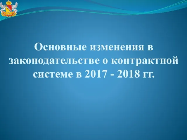 Основные изменения в законодательстве о контрактной системе в 2017 - 2018 гг.